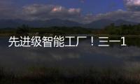 先进级智能工厂！三一17+工厂入选！