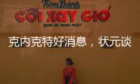 克内克特好消息，状元谈首秀表现直言不讳，名嘴谈布朗尼暗讽老詹
