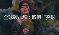 全球碳市场：取得“突破”，但仍“早期”
