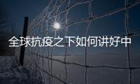 全球抗疫之下如何讲好中国故事？中外大咖乌镇问道