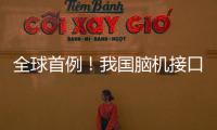 全球首例！我国脑机接口领域取得新突破
