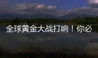 全球黄金大战打响！你必须知道的三个黄金投资真相