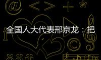 全国人大代表邢京龙	：把“工匠精神”融入代表履职