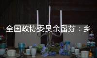 全国政协委员余留芬	：乡村振兴要“人才兴	、产业兴”