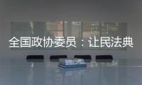 全国政协委员�：让民法典从纸面走进群众生活