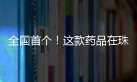 全国首个�！这款药品在珠海开启分段生产新模式