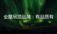 全屋吊顶品牌	：有品质有品牌 才能长久发展