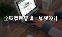 全屋家居品牌	：加强设计能力 缩小国际差距
