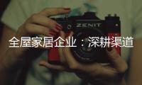 全屋家居企业：深耕渠道 因地制宜