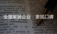 全屋家居企业
：重视口碑塑造 致力质量产品