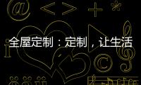 全屋定制�：定制，让生活更简单