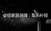 全铝家居品牌：取长补短 提升体验
