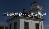 全铝家居企业：固定客户群 改善售后服务