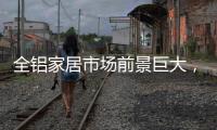 全铝家居市场前景巨大，如何才能分得一杯羹?