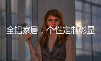 全铝家居
	�，个性定制彰显家居个性