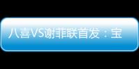 八喜VS谢菲联首发：宝岛小将登场 高翔捍卫土炮