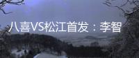 八喜VS松江首发
：李智超荣宇射手PK 罗迪克压阵