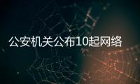公安机关公布10起网络谣言案件
，一个比一个离谱