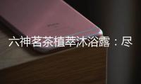 六神茗茶植萃沐浴露：尽享畅快茶香沐浴
