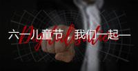六一儿童节，我们一起——陪伴才是给孩子最好的礼物