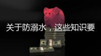 关于防溺水
�，这些知识要知道