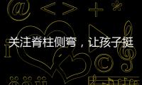 关注脊柱侧弯
，让孩子挺直腰杆