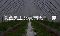 倒查员工及亲属账户，券商全面严防从业人员炒股