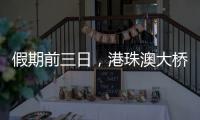 假期前三日，港珠澳大桥迎“北上南下”客流双高峰