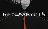 假期怎么游湾区？这十条精品线路等你解锁	！