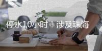 停水10小时！涉及珠海这些区域
�，注意储水
！