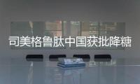 司美格鲁肽中国获批降糖，还不是减重丨科创要闻