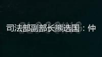司法部副部长熊选国
：仲裁是优化营商环境的重要方式