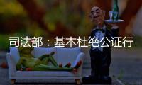 司法部：基本杜绝公证行业参与“以房养老”套路贷现象