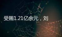 受贿1.21亿余元，刘跃进一审被判死缓