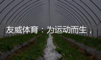 友威体育
：为运动而生
，为奥运加油!