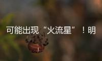 可能出现“火流星”！明晚这场流星雨千万别错过