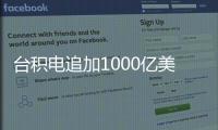 台积电追加1000亿美元投资，美国制造回流？