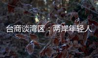台商谈湾区�
：两岸年轻人可携手
，赚全世界的钱