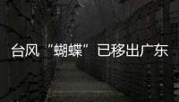 台风“蝴蝶”已移出广东，本轮降雨到18日趋于结束