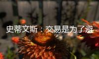 史蒂文斯：交易是为了避免二档土豪线 绿军没有进入重建期