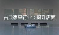 古典家具行业	：提升店面形象 增加消费者体验感