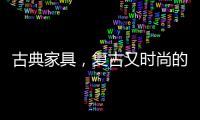 古典家具，复古又时尚的家中所藏