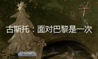 古斯托：面对巴黎是一次不错的考验	，只是进决赛还不够我们要取胜