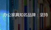 办公家具知名品牌：坚持既有的方针策略 保持稳步前进