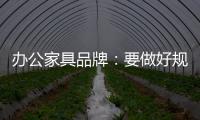 办公家具品牌：要做好规划，把小事做细，把细事做透