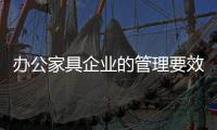 办公家具企业的管理要效率、效果�、效益