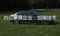 办公家具企业�：加强技术创新 做好资金管理