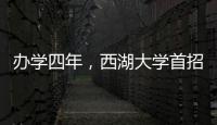 办学四年�，西湖大学首招本科生