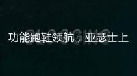 功能跑鞋领航
，亚瑟士上半年销售额大涨42.6%