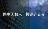 医生因救人，授课迟到受处分	：“医”与“教”管理难题何解
